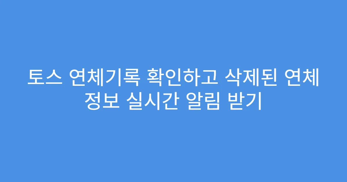 토스 연체기록 확인하고 삭제된 연체 정보 실시간 알림 받기