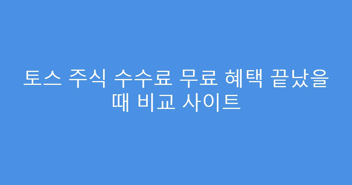 토스 주식 수수료 무료 혜택 끝났을 때 비교 사이트