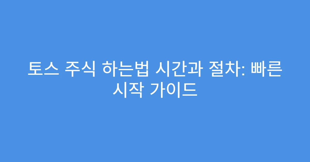 토스 주식 하는법 시간과 절차: 빠른 시작 가이드