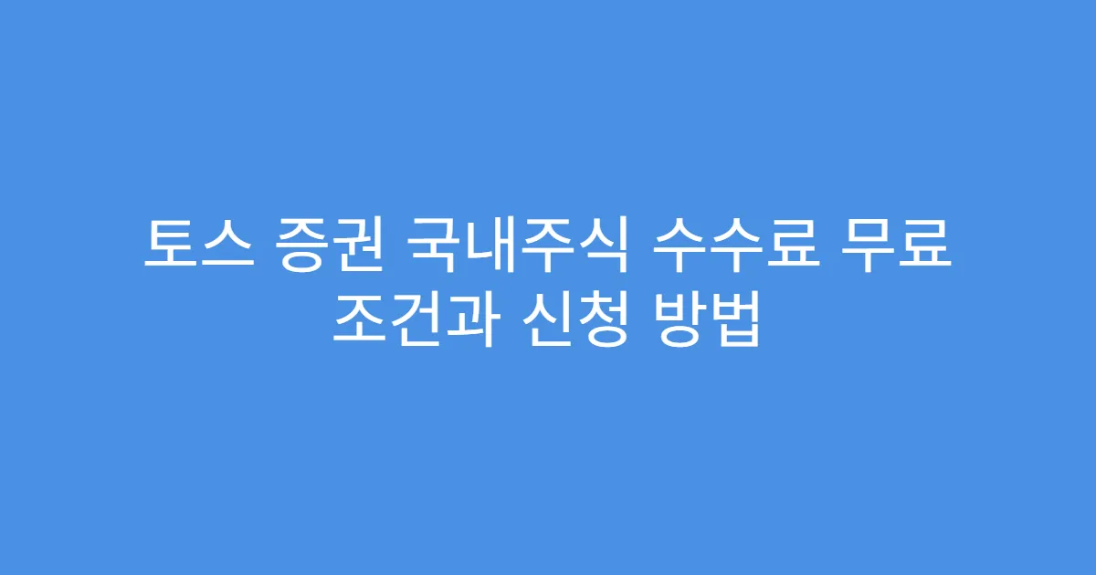 토스 증권 국내주식 수수료 무료 조건과 신청 방법