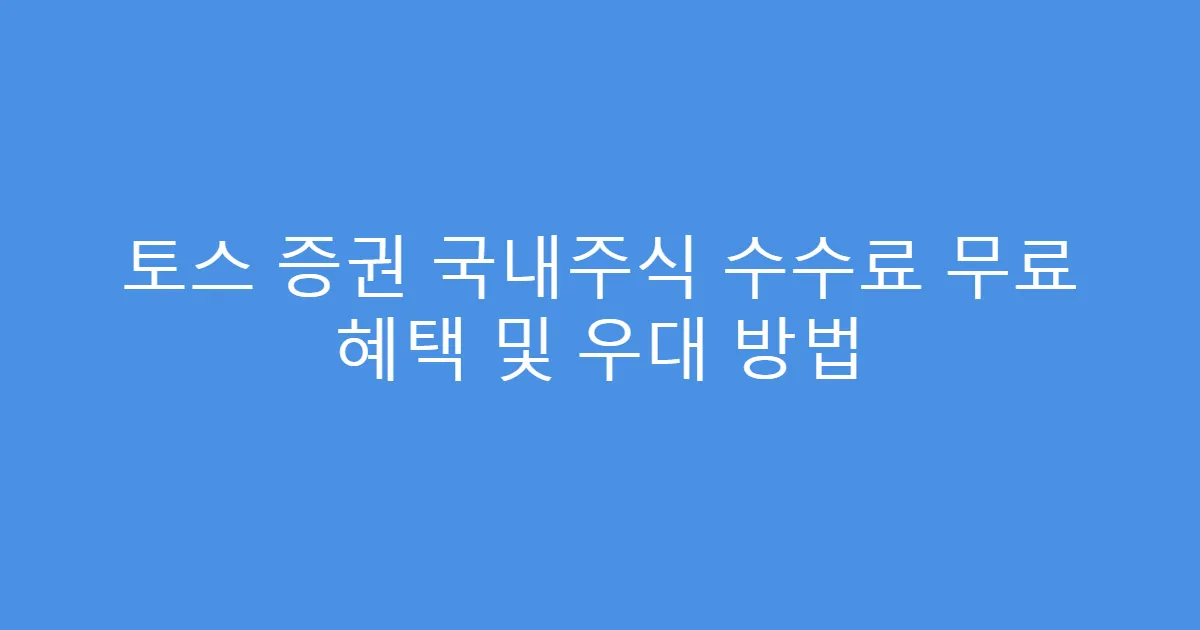 토스 증권 국내주식 수수료 무료 혜택 및 우대 방법