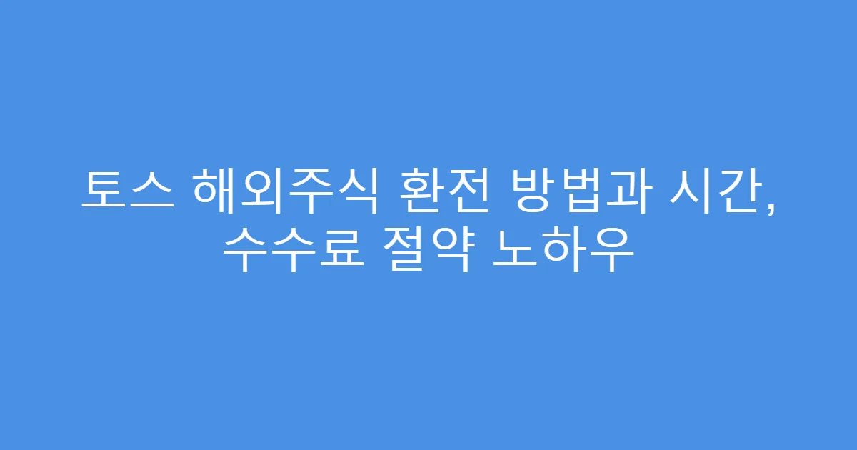 토스 해외주식 환전 방법과 시간, 수수료 절약 노하우