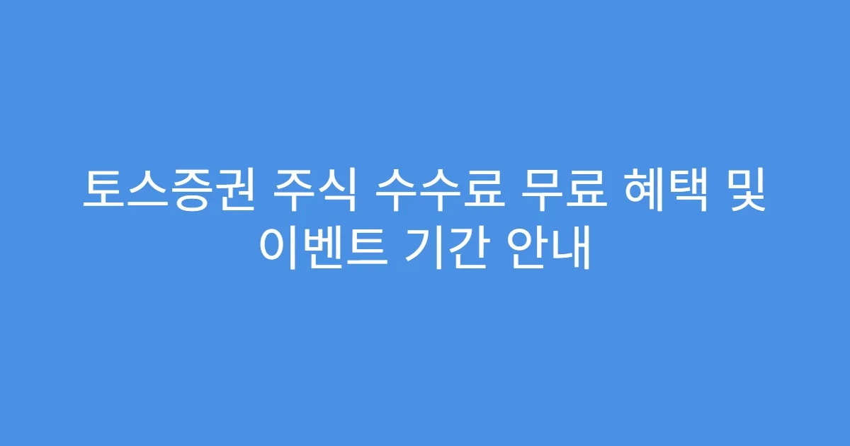 토스증권 주식 수수료 무료 혜택 및 이벤트 기간 안내