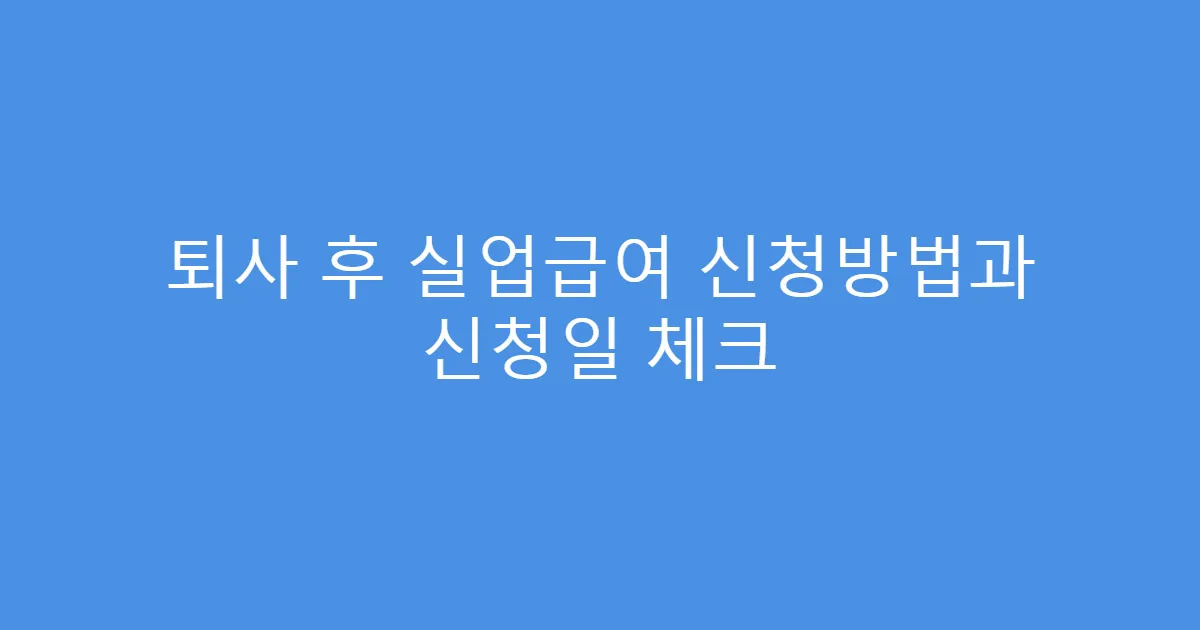 퇴사 후 실업급여 신청방법과 신청일 체크