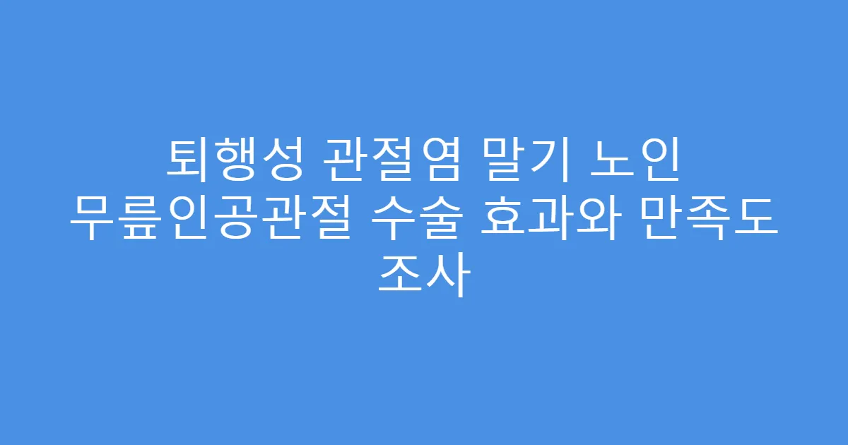 퇴행성 관절염 말기 노인 무릎인공관절 수술 효과와 만족도 조사