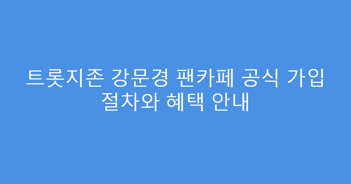 트롯지존 강문경 팬카페 공식 가입 절차와 혜택 안내
