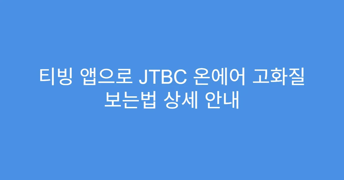 티빙 앱으로 JTBC 온에어 고화질 보는법 상세 안내