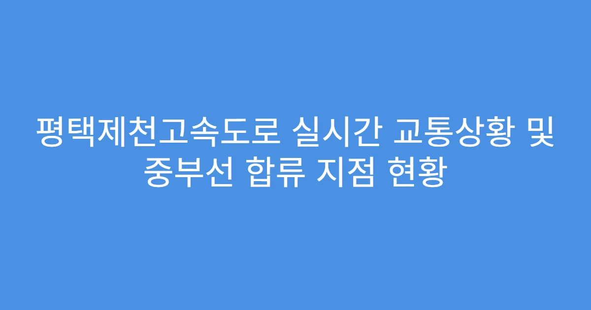 평택제천고속도로 실시간 교통상황 및 중부선 합류 지점 현황