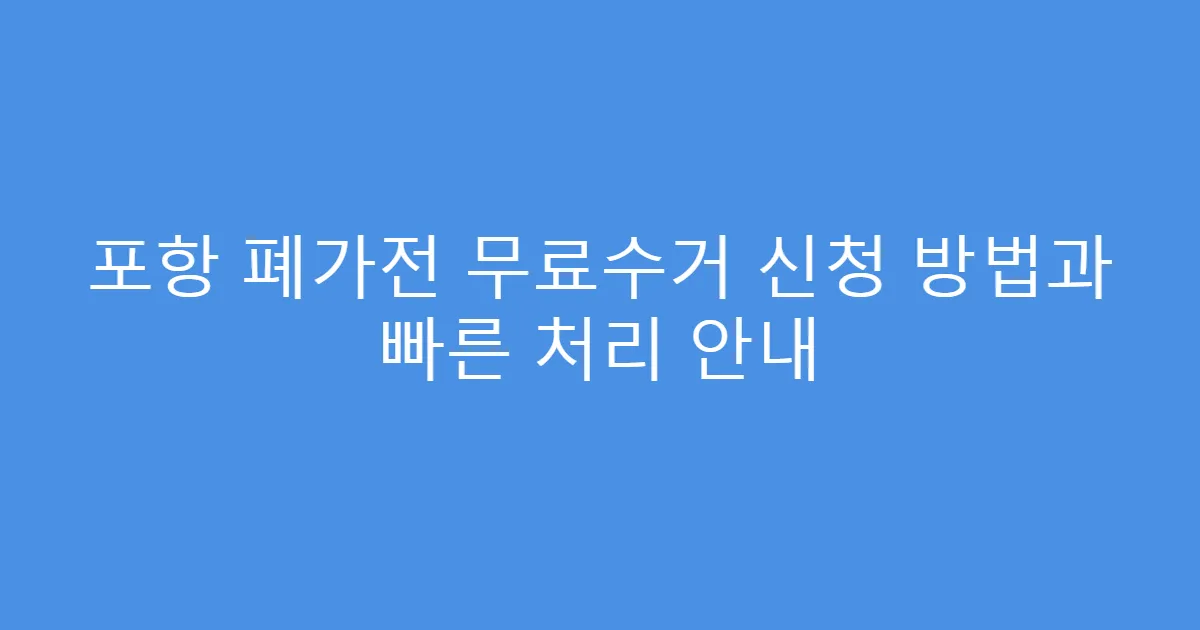 포항 폐가전 무료수거 신청 방법과 빠른 처리 안내