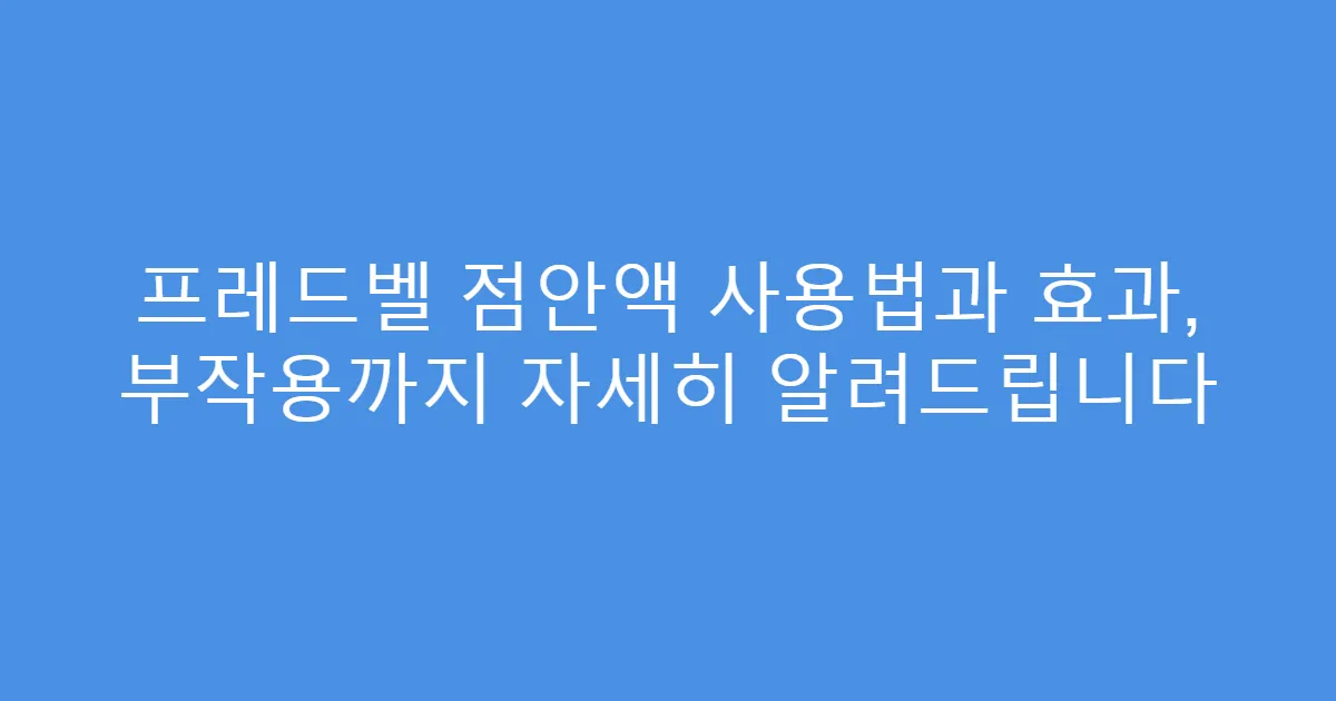 프레드벨 점안액 사용법과 효과, 부작용까지 자세히 알려드립니다
