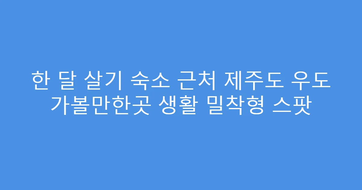 한 달 살기 숙소 근처 제주도 우도 가볼만한곳 생활 밀착형 스팟