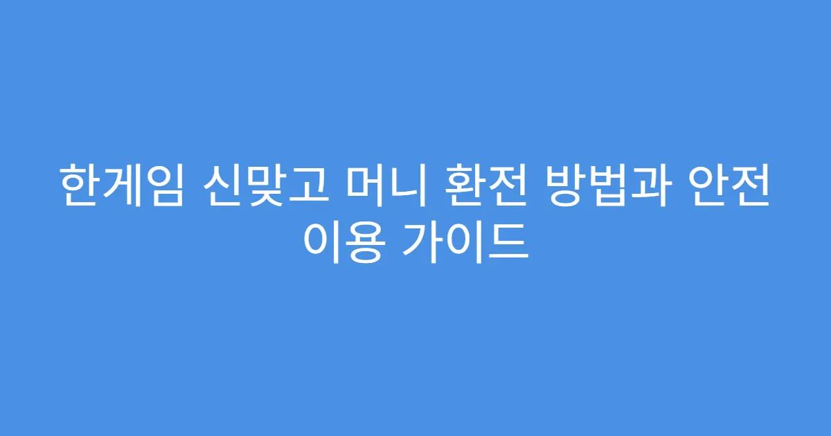 한게임 신맞고 머니 환전 방법과 안전 이용 가이드