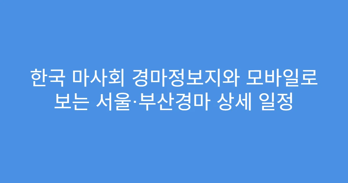 한국 마사회 경마정보지와 모바일로 보는 서울·부산경마 상세 일정