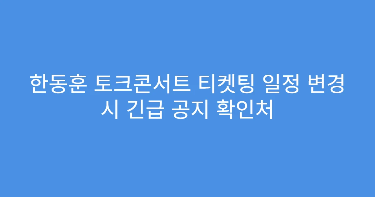 한동훈 토크콘서트 티켓팅 일정 변경 시 긴급 공지 확인처