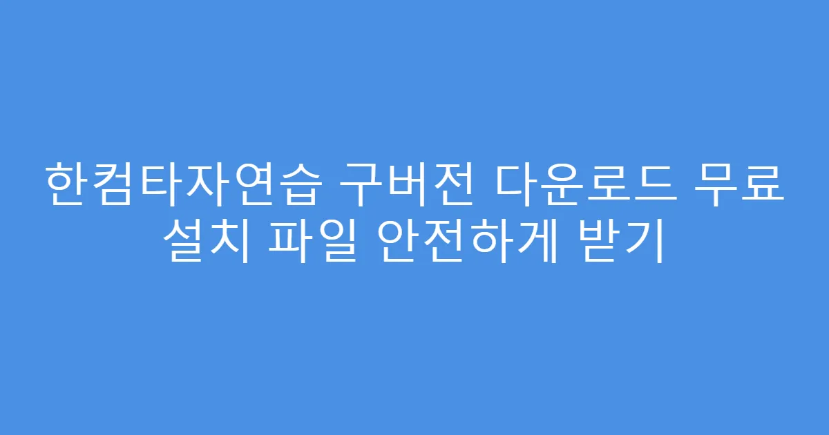 한컴타자연습 구버전 다운로드 무료 설치 파일 안전하게 받기