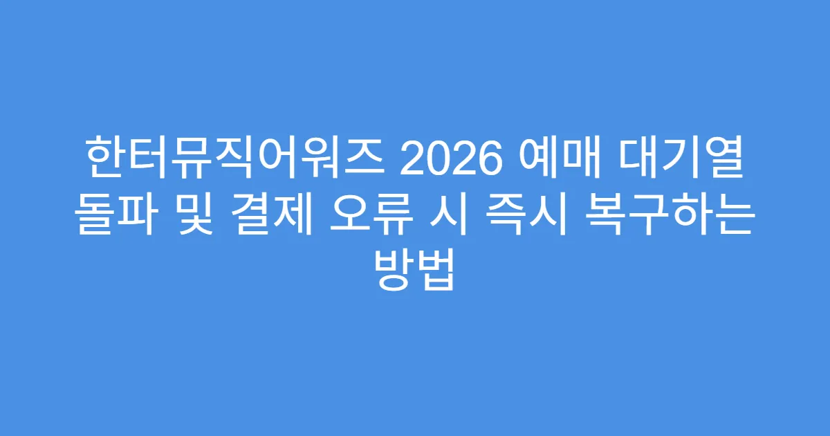 한터뮤직어워즈 2026 예매 대기열 돌파 및 결제 오류 시 즉시 복구하는 방법