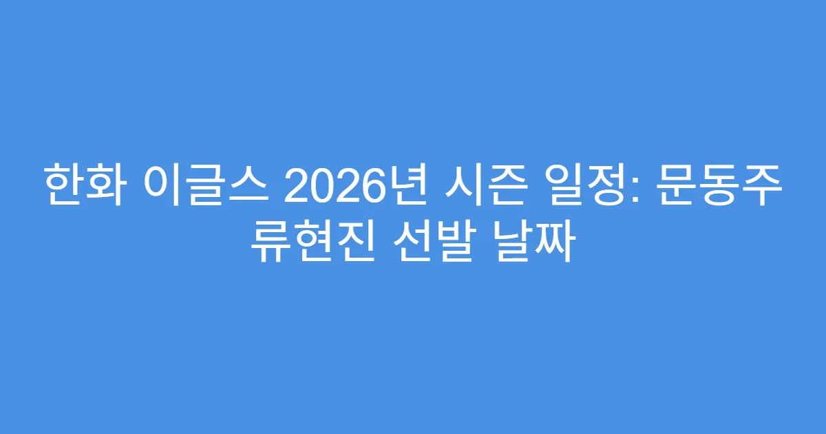 한화 이글스 2026년 시즌 일정: 문동주 류현진 선발 날짜