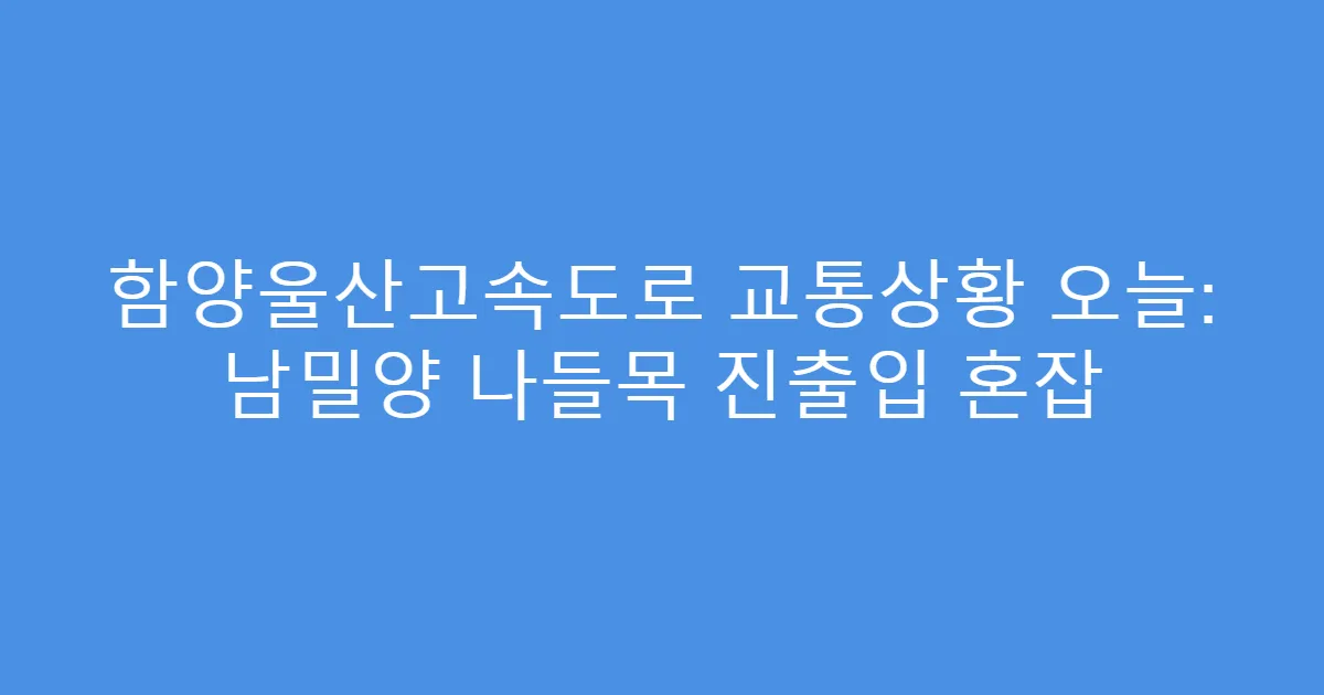 함양울산고속도로 교통상황 오늘: 남밀양 나들목 진출입 혼잡