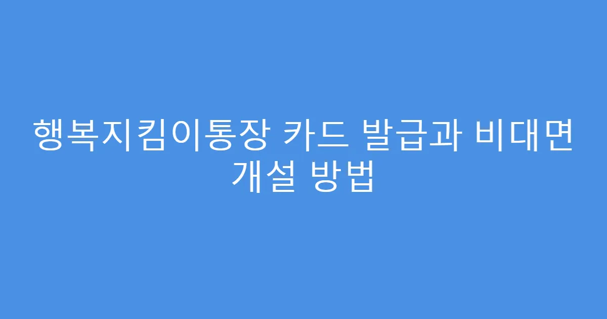 행복지킴이통장 카드 발급과 비대면 개설 방법