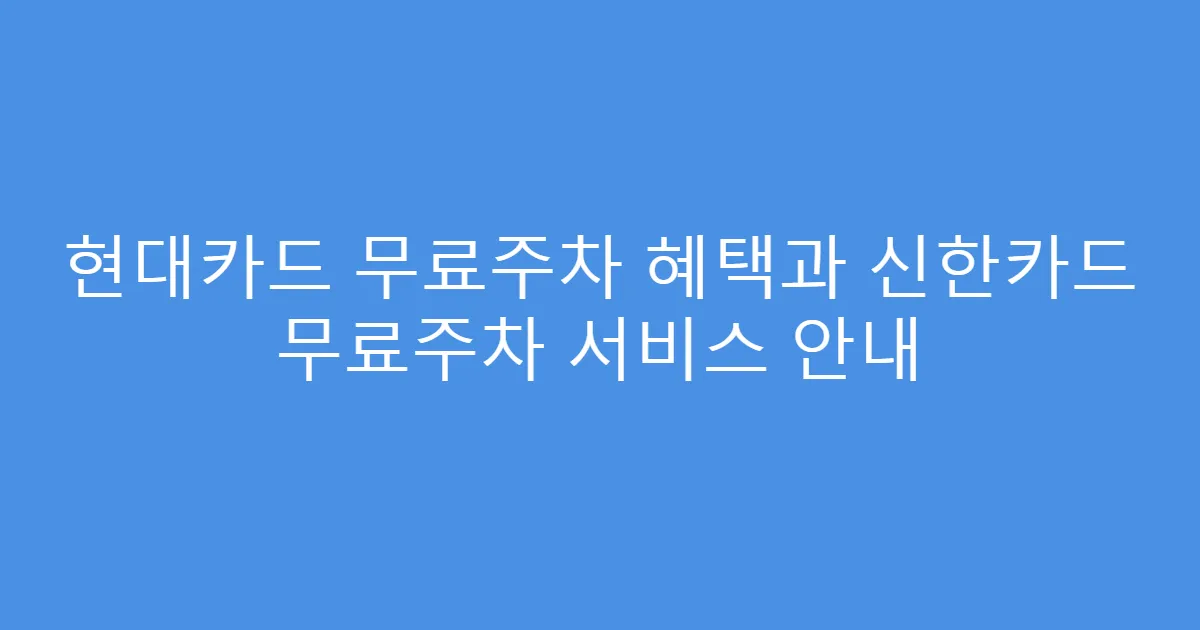 현대카드 무료주차 혜택과 신한카드 무료주차 서비스 안내