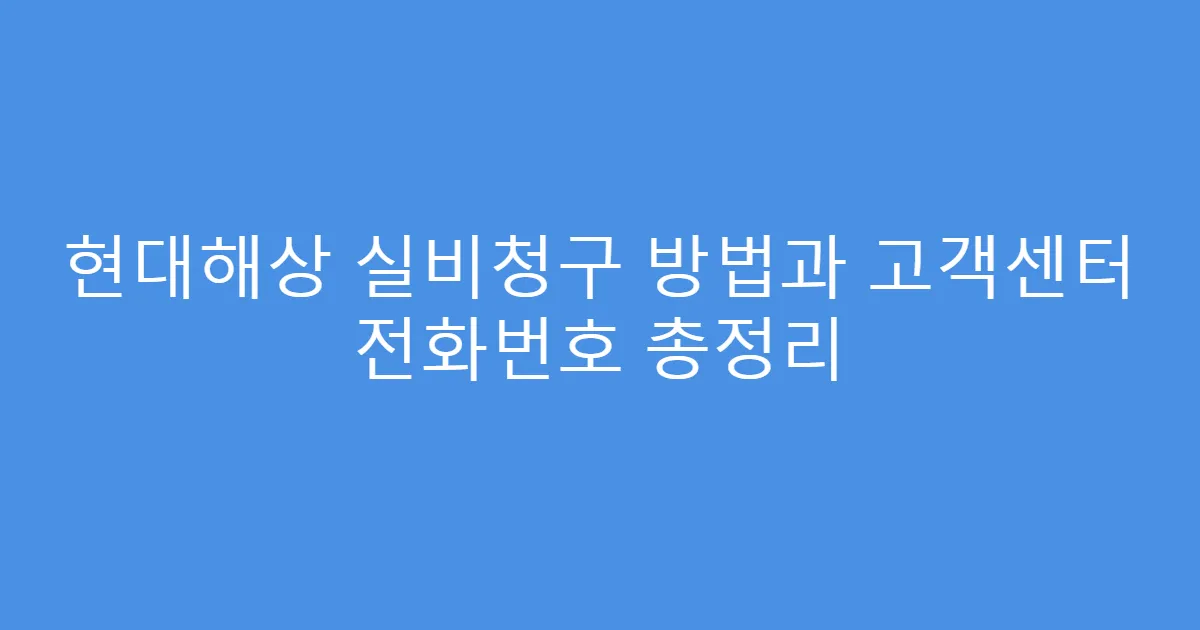 현대해상 실비청구 방법과 고객센터 전화번호 총정리