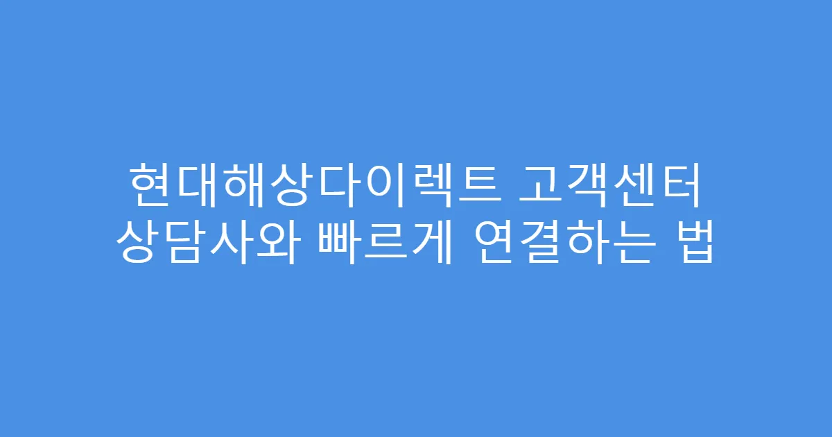 현대해상다이렉트 고객센터 상담사와 빠르게 연결하는 법