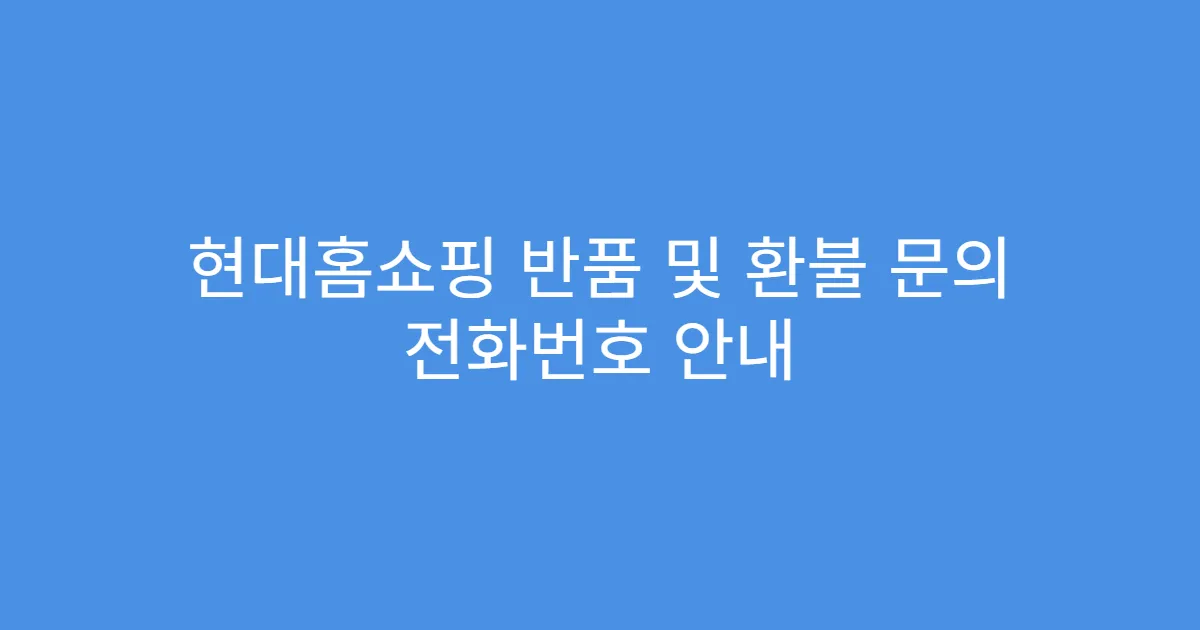 현대홈쇼핑 반품 및 환불 문의 전화번호 안내