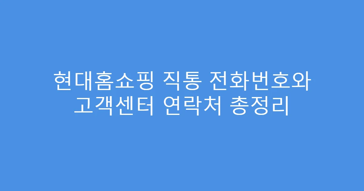 현대홈쇼핑 직통 전화번호와 고객센터 연락처 총정리