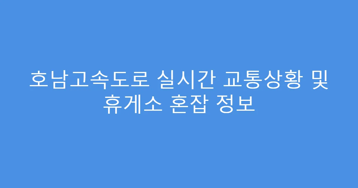호남고속도로 실시간 교통상황 및 휴게소 혼잡 정보