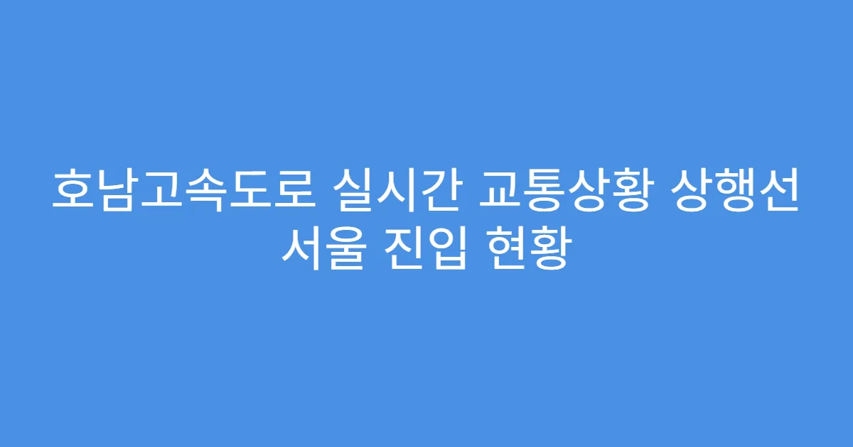 호남고속도로 실시간 교통상황 상행선 서울 진입 현황