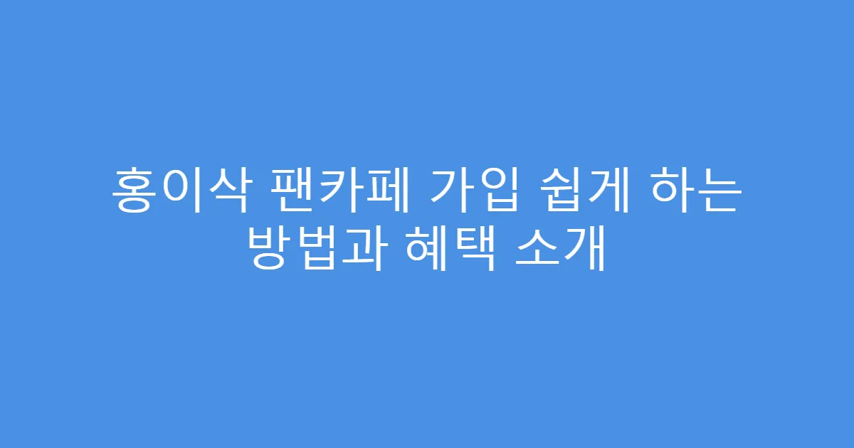 홍이삭 팬카페 가입 쉽게 하는 방법과 혜택 소개