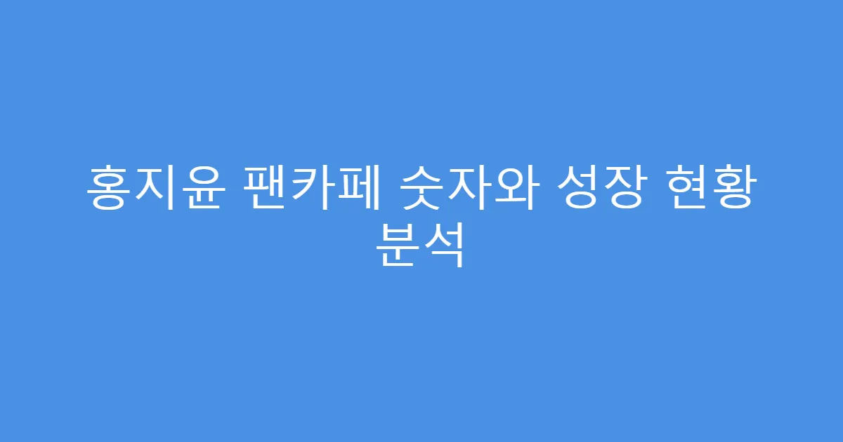 홍지윤 팬카페 숫자와 성장 현황 분석