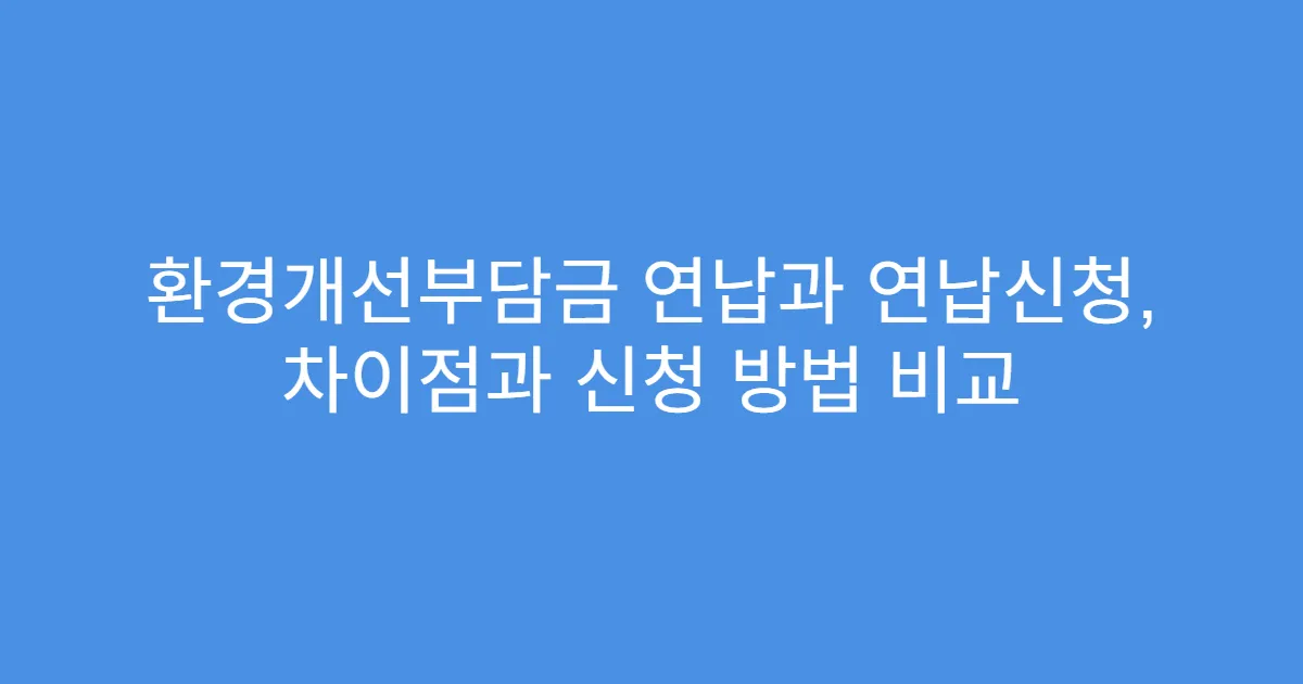 환경개선부담금 연납과 연납신청, 차이점과 신청 방법 비교