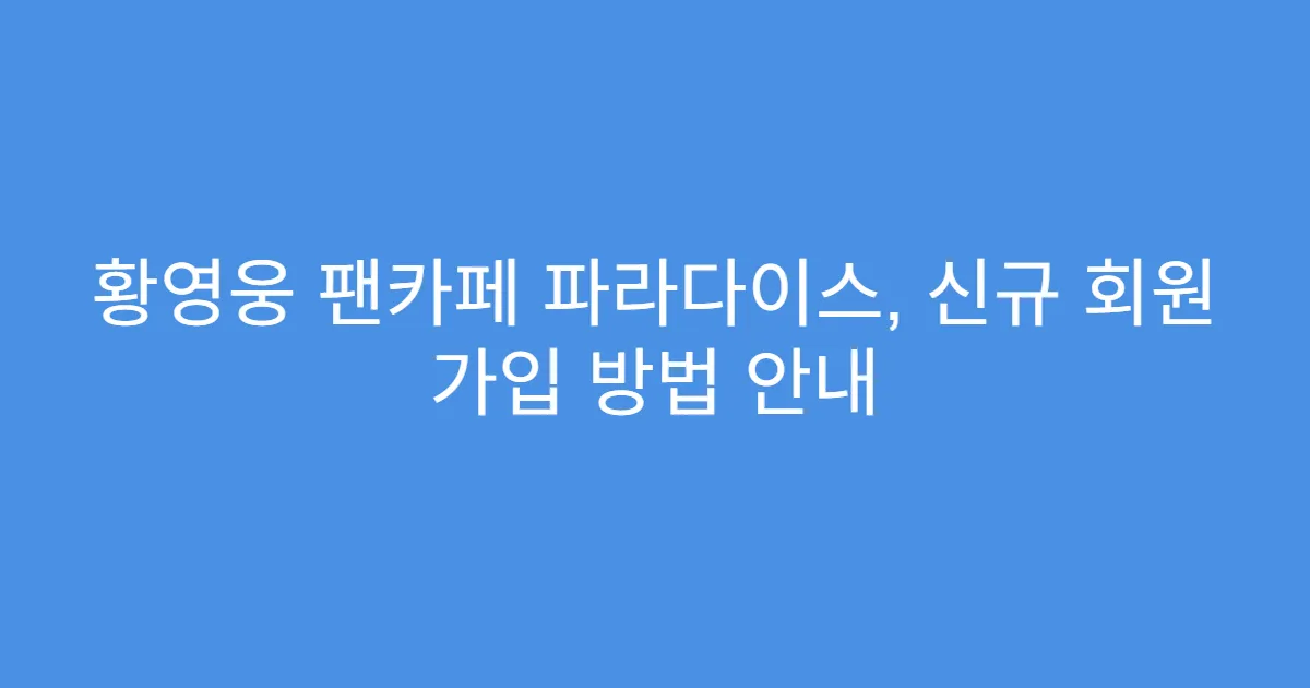 황영웅 팬카페 파라다이스, 신규 회원 가입 방법 안내
