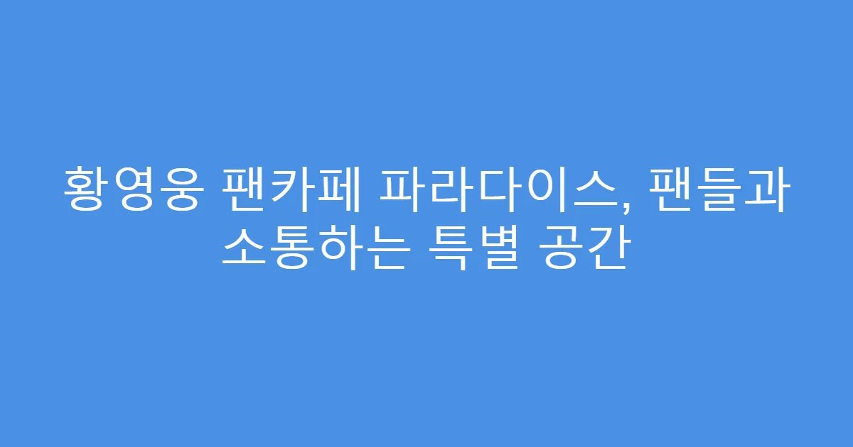 황영웅 팬카페 파라다이스, 팬들과 소통하는 특별 공간