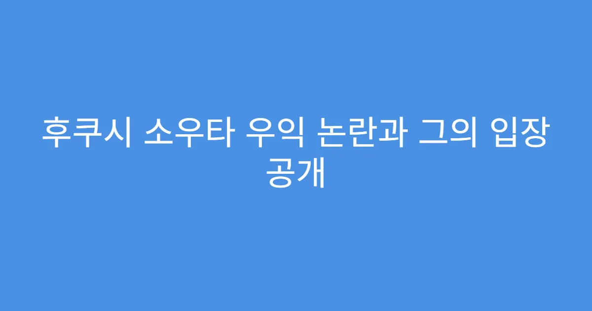 후쿠시 소우타 우익 논란과 그의 입장 공개