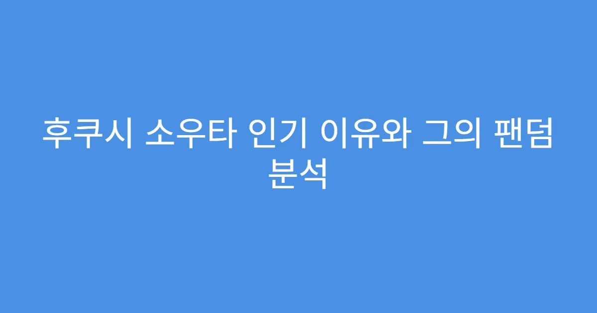 후쿠시 소우타 인기 이유와 그의 팬덤 분석