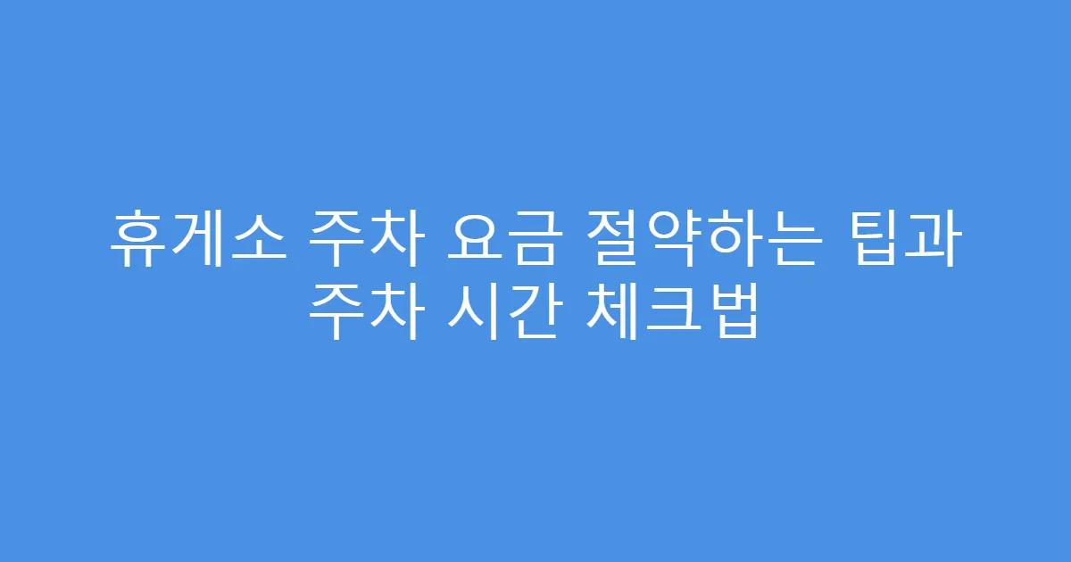 휴게소 주차 요금 절약하는 팁과 주차 시간 체크법