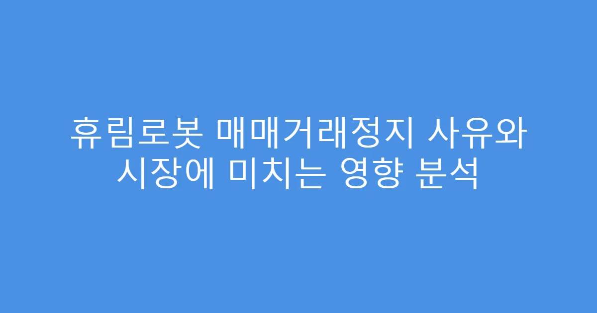 휴림로봇 매매거래정지 사유와 시장에 미치는 영향 분석