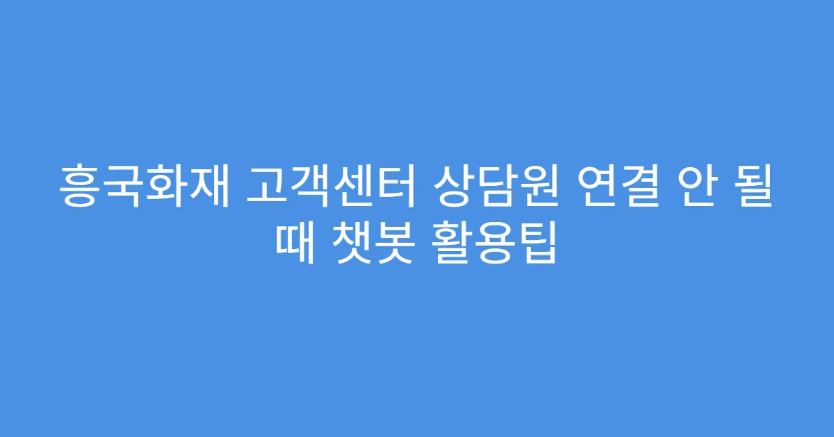 흥국화재 고객센터 상담원 연결 안 될 때 챗봇 활용팁