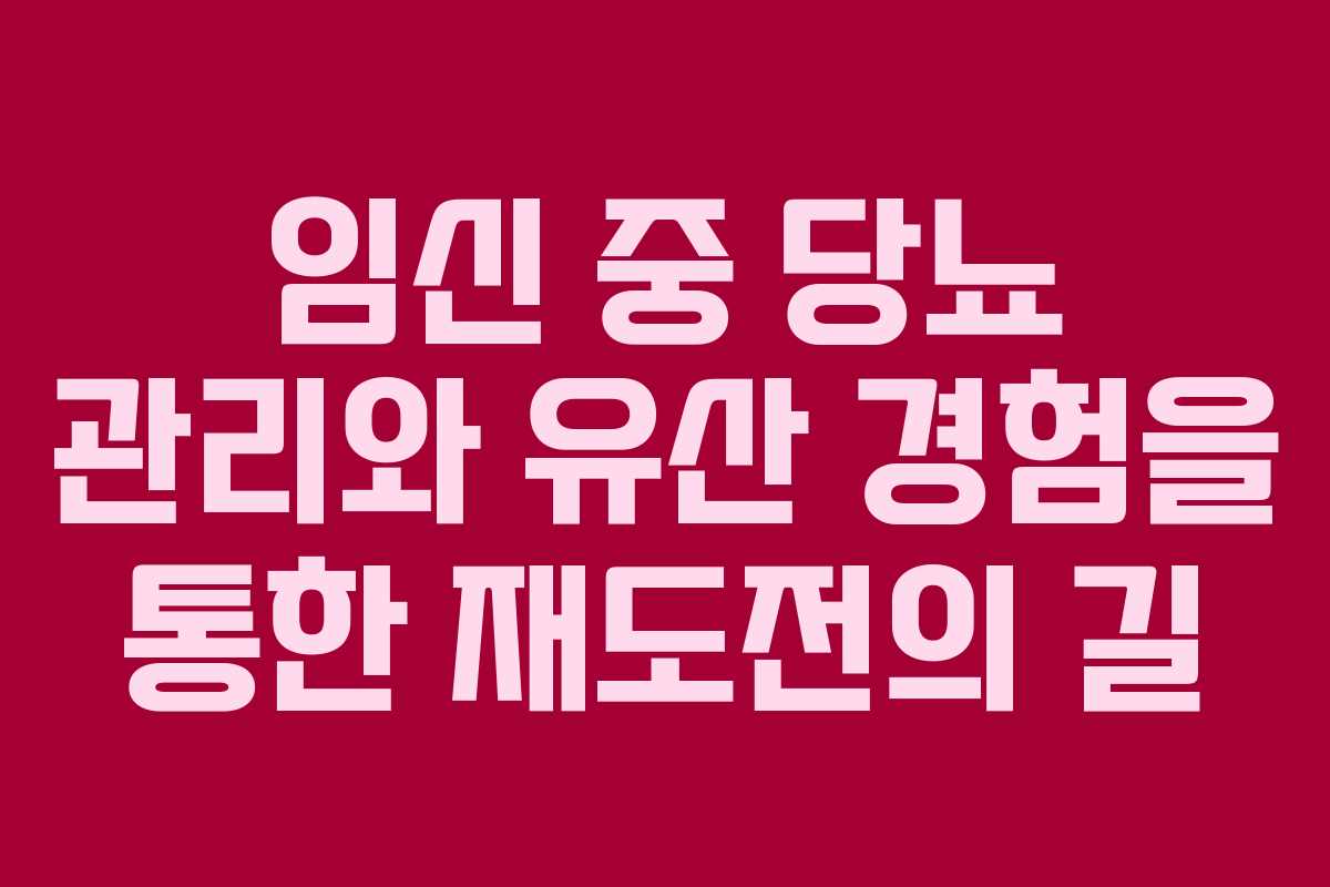 임신 중 당뇨 관리와 유산 경험을 통한 재도전의 길