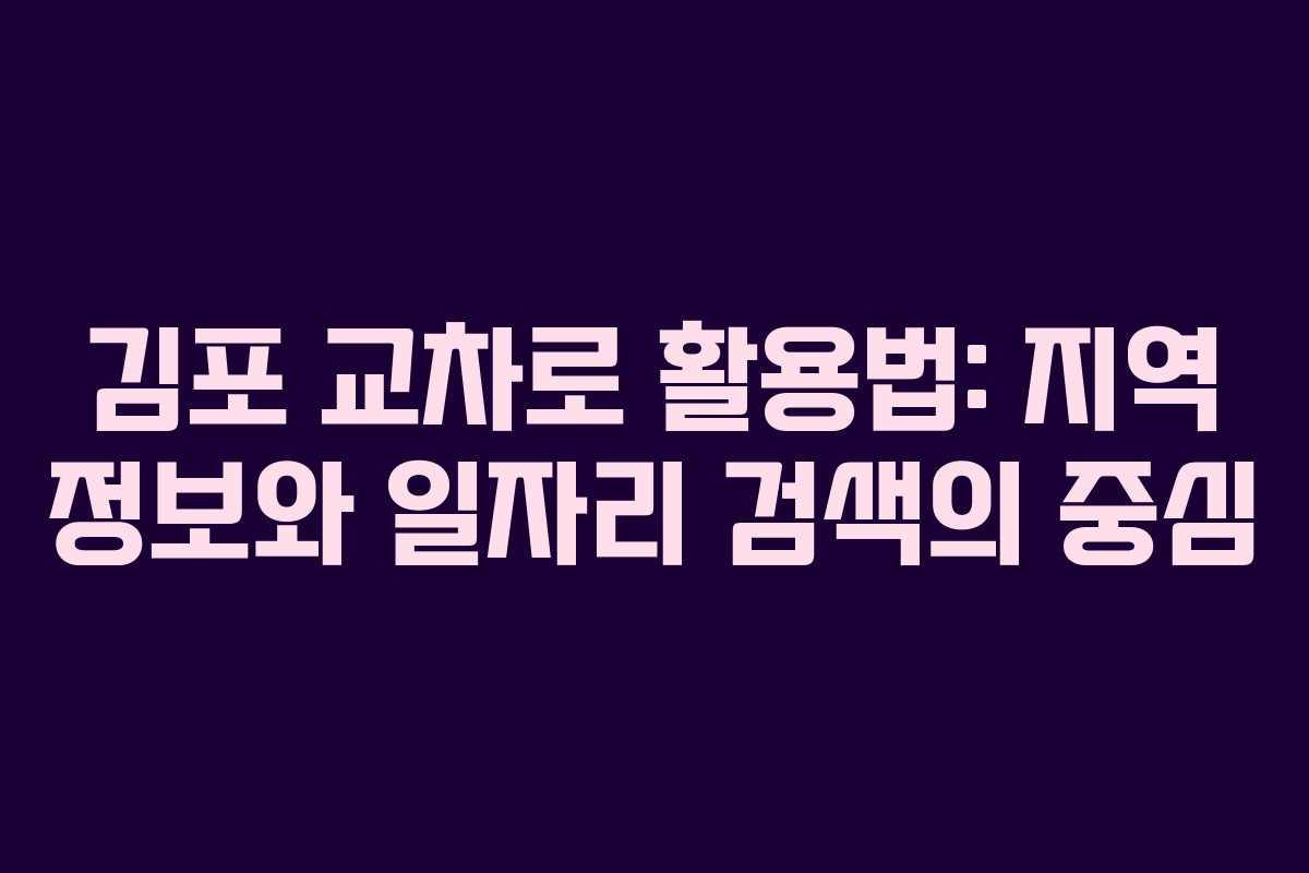 김포 교차로 활용법: 지역 정보와 일자리 검색의 중심