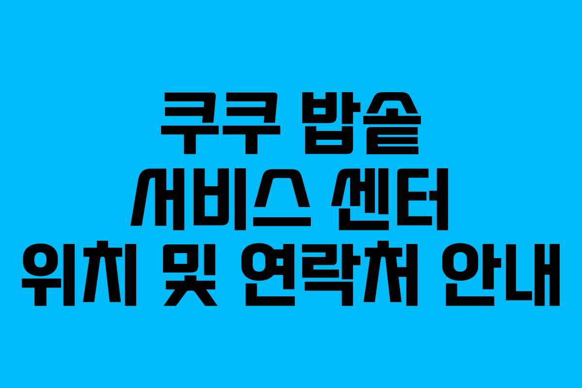 쿠쿠 밥솥 서비스 센터 위치 및 연락처 안내