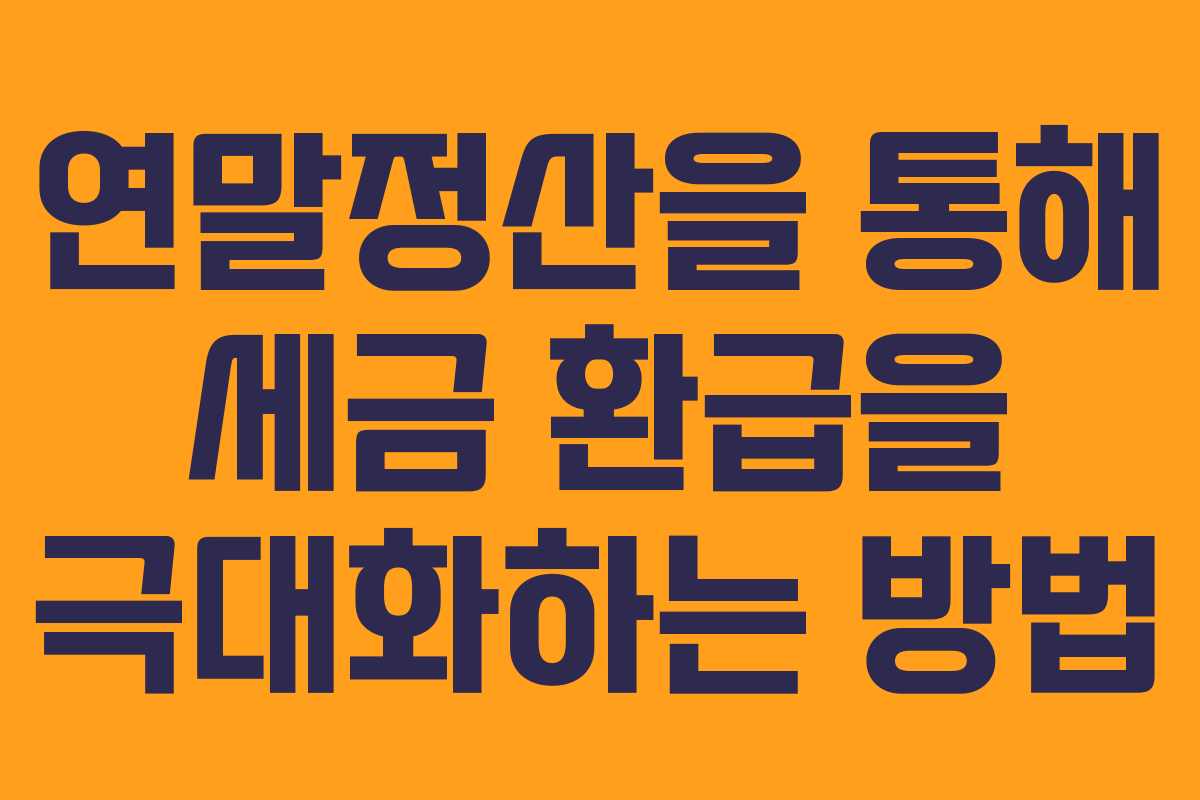 연말정산을 통해 세금 환급을 극대화하는 방법