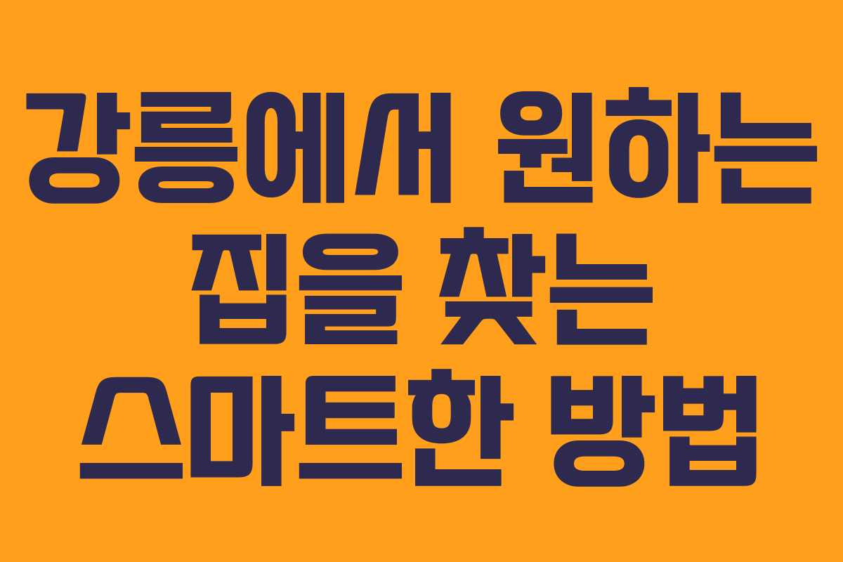 강릉에서 원하는 집을 찾는 스마트한 방법