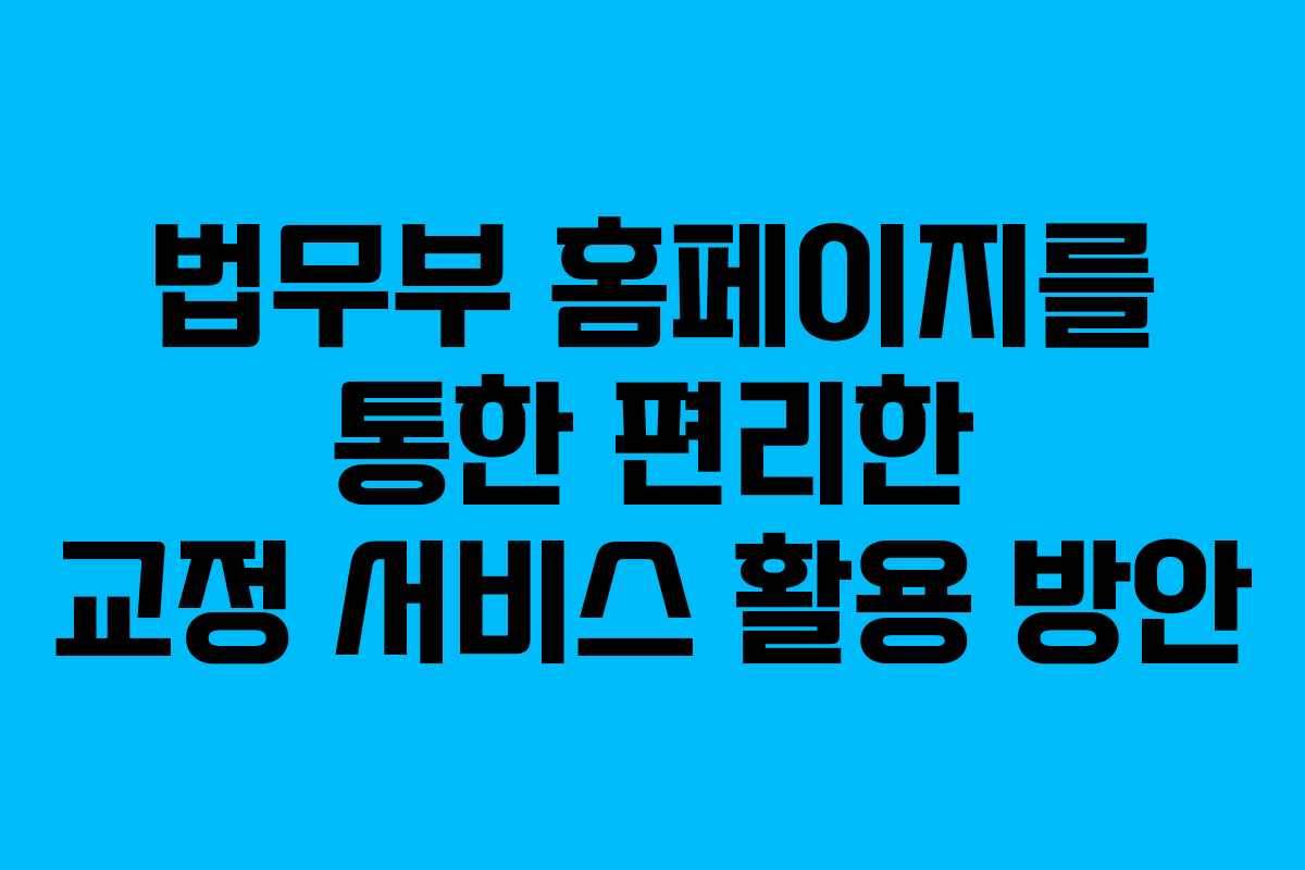 법무부 홈페이지를 통한 편리한 교정 서비스 활용 방안