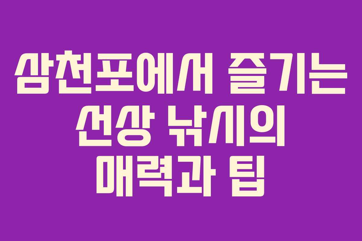 삼천포에서 즐기는 선상 낚시의 매력과 팁