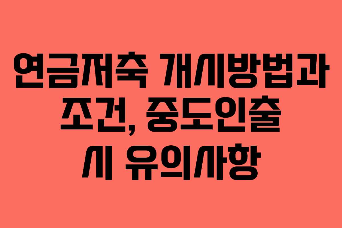 연금저축 개시방법과 조건, 중도인출 시 유의사항