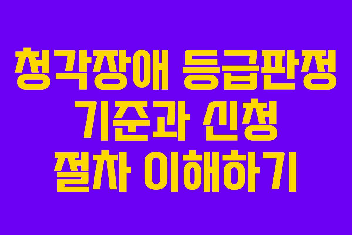 청각장애 등급판정 기준과 신청 절차 이해하기