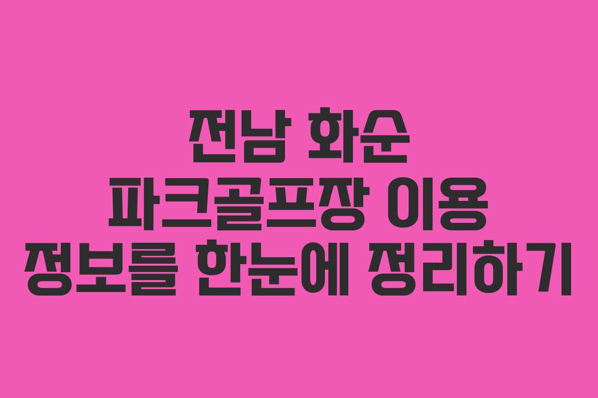 전남 화순 파크골프장 이용 정보를 한눈에 정리하기